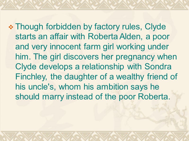 Though forbidden by factory rules, Clyde starts an affair with Roberta Alden, a poor